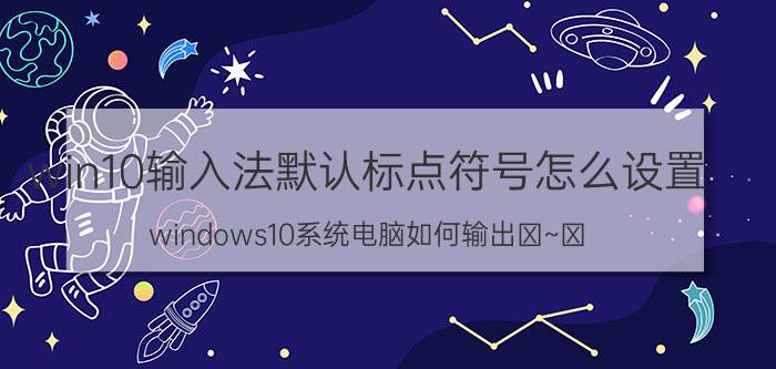 win10输入法默认标点符号怎么设置 windows10系统电脑如何输出①~⑨？